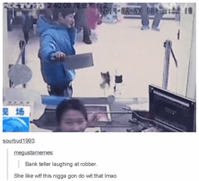 he was soon followed by his partner-in-crime, who proceeded to shower the bank tellers with glitter 见场1 sourbud1993: megustamemes: Bank teller laughing at robber. She like w-- this n---- gon do wit that Imao