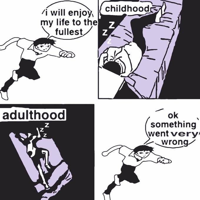 I Will Enjoy My Life to the Fullest childhood /í will enjoỳ, my life to the z fullest, adulthood ok something \went very' wrong